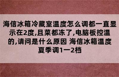 海信冰箱冷藏室温度怎么调都一直显示在2度,且菜都冻了,电脑板控温的,请问是什么原因 海信冰箱温度夏季调1一2档